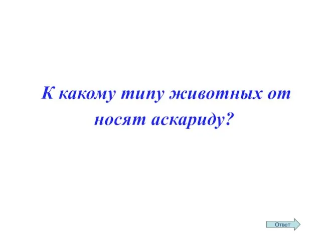 К ка­ко­му типу жи­вот­ных от­но­сят ас­ка­ри­ду?