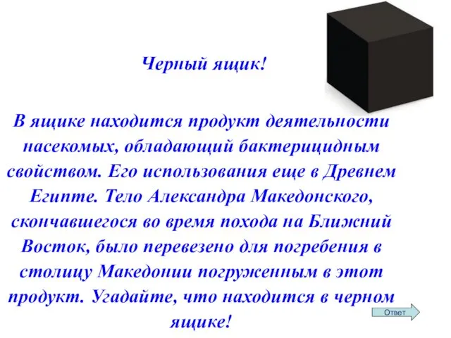 Черный ящик! В ящике находится продукт деятельности насекомых, обладающий бактерицидным свойством.