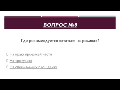 ВОПРОС №8 Где рекомендуется кататься на роликах? На краю проезжей части На тротуарах На специальных площадках