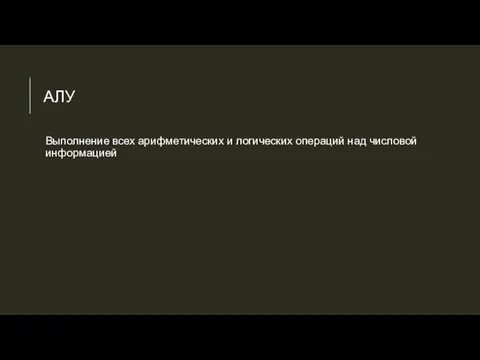 АЛУ Выполнение всех арифметических и логических операций над числовой информацией