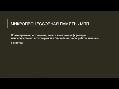 МИКРОПРОЦЕССОРНАЯ ПАМЯТЬ - МПП Кратковременное хранение, запись и выдача информации, непосредственно