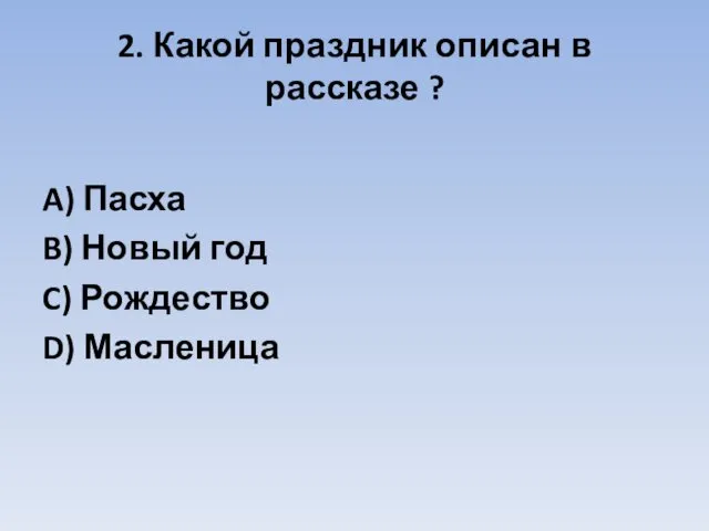 2. Какой праздник описан в рассказе ? A) Пасха B) Новый год C) Рождество D) Масленица