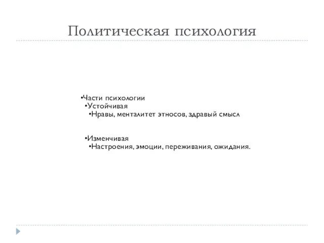 Политическая психология Части психологии Устойчивая Нравы, менталитет этносов, здравый смысл Изменчивая Настроения, эмоции, переживания, ожидания.