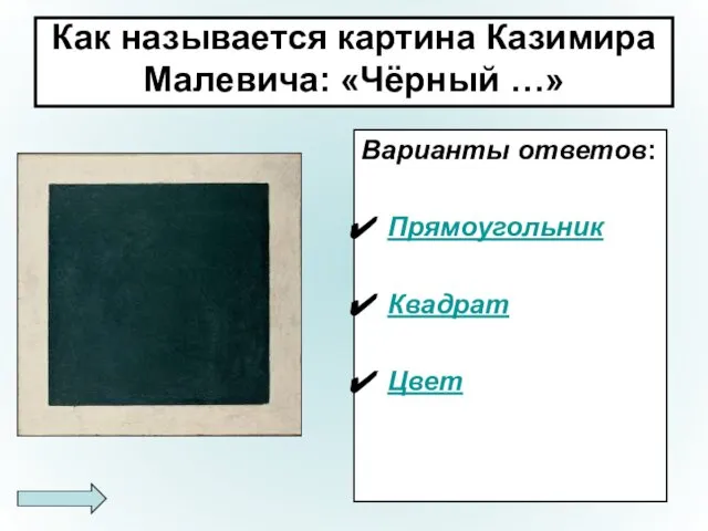 Как называется картина Казимира Малевича: «Чёрный …» Варианты ответов: Прямоугольник Квадрат Цвет