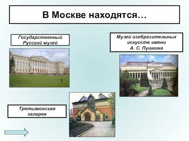 В Москве находятся… Государственный Русский музей Музей изобразительных искусств имени А. С. Пушкина Третьяковская галерея