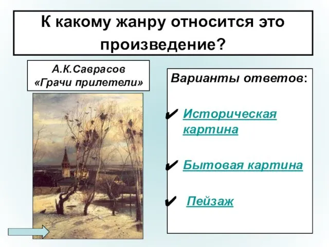 К какому жанру относится это произведение? А.К.Саврасов «Грачи прилетели» Варианты ответов: Историческая картина Бытовая картина Пейзаж