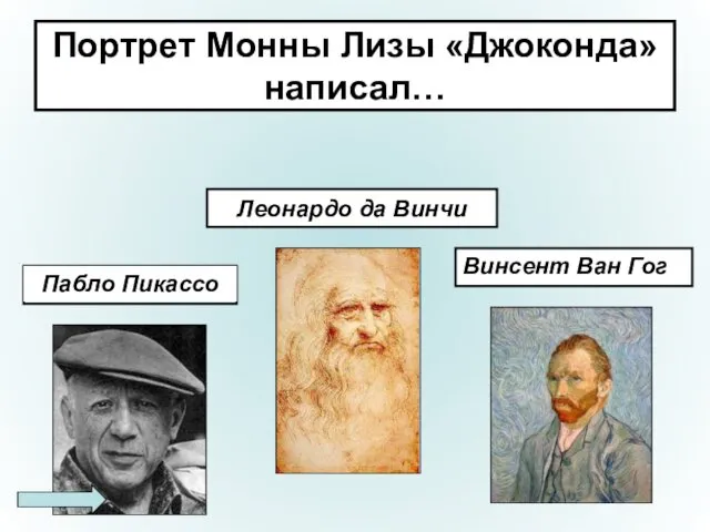 Портрет Монны Лизы «Джоконда» написал… Леонардо да Винчи Пабло Пикассо Винсент Ван Гог