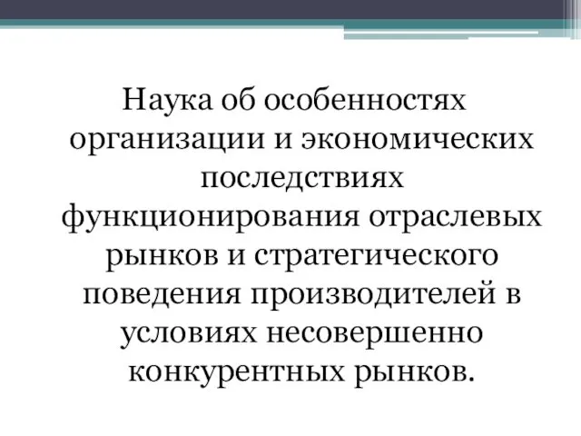 Наука об особенностях организации и экономических последствиях функционирования отраслевых рынков и