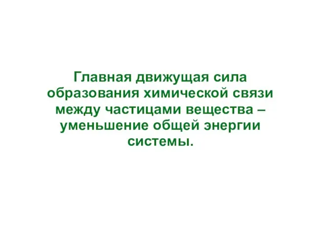 Главная движущая сила образования химической связи между частицами вещества – уменьшение общей энергии системы.