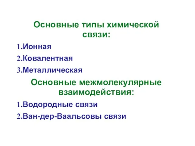 Основные типы химической связи: Ионная Ковалентная Металлическая Основные межмолекулярные взаимодействия: Водородные связи Ван-дер-Ваальсовы связи