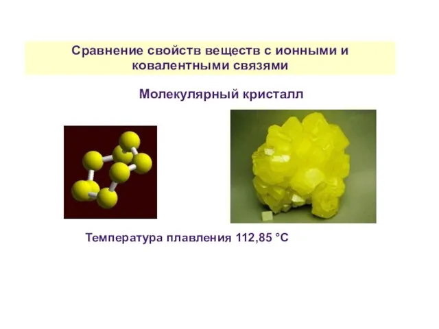 Сравнение свойств веществ с ионными и ковалентными связями Молекулярный кристалл Температура плавления 112,85 °С