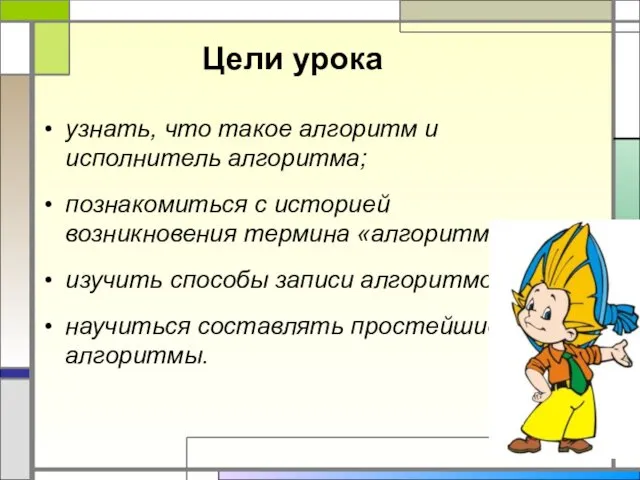 Цели урока узнать, что такое алгоритм и исполнитель алгоритма; познакомиться с