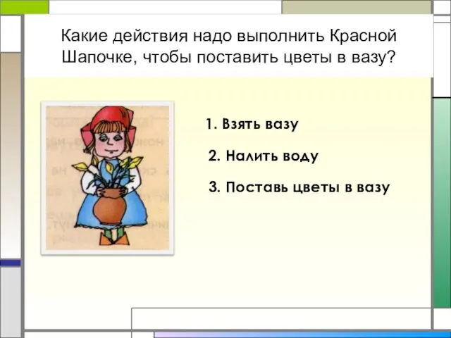 Какие действия надо выполнить Красной Шапочке, чтобы поставить цветы в вазу?