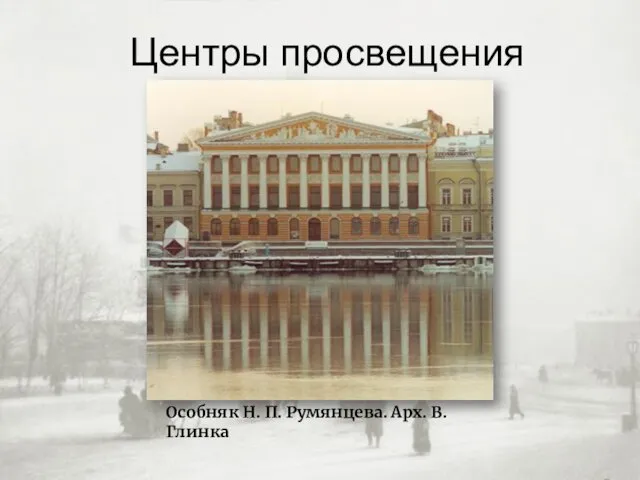 Центры просвещения Особняк Н. П. Румянцева. Арх. В. Глинка