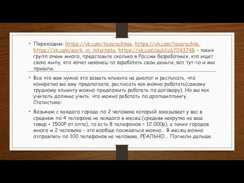 Переходим: https://vk.com/tovarochkaa, https://vk.com/tovarochka, https://vk.com/work_in_internete, https://vk.com/public67043748 – таких групп очень много, представьте