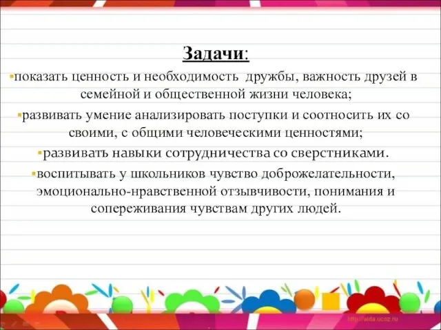 Задачи: показать ценность и необходимость дружбы, важность друзей в семейной и