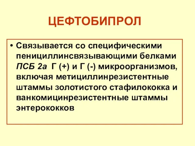 ЦЕФТОБИПРОЛ Связывается со специфическими пенициллинсвязывающими белками ПСБ 2а Г (+) и