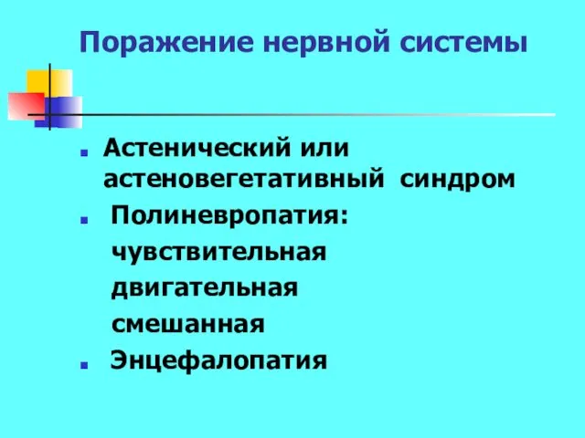 Поражение нервной системы Астенический или астеновегетативный синдром Полиневропатия: чувствительная двигательная смешанная Энцефалопатия