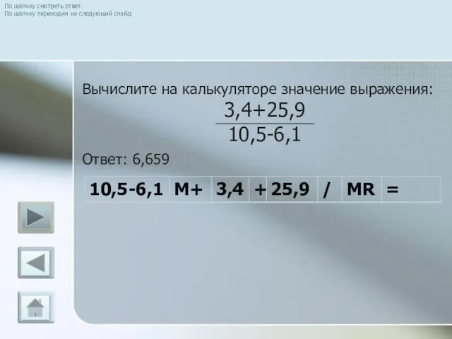 Вычислите на калькуляторе значение выражения: 3,4+25,9 10,5-6,1 Ответ: 6,659 По щелчку