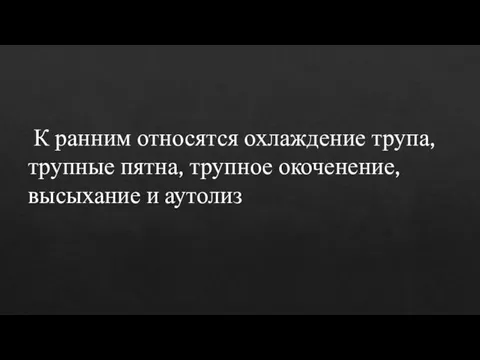 К ранним относятся охлаждение трупа, трупные пятна, трупное окоченение, высыхание и аутолиз