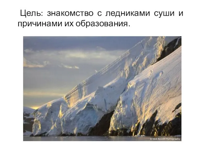 Цель: знакомство с ледниками суши и причинами их образования.