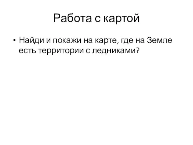 Работа с картой Найди и покажи на карте, где на Земле есть территории с ледниками?