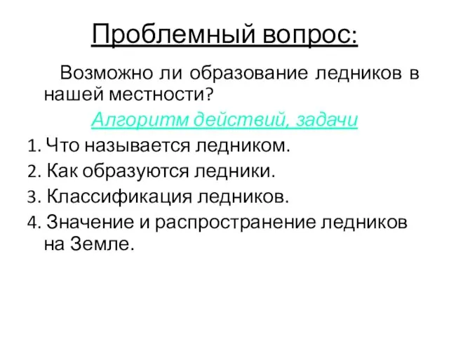 Проблемный вопрос: Возможно ли образование ледников в нашей местности? Алгоритм действий,