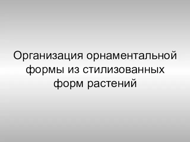 Организация орнаментальной формы из стилизованных форм растений