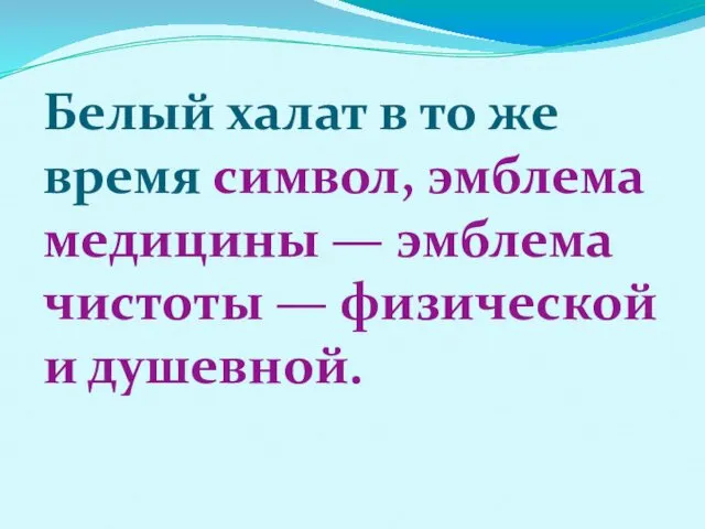 Белый халат в то же время символ, эмблема медицины — эмблема чистоты — физической и душевной.