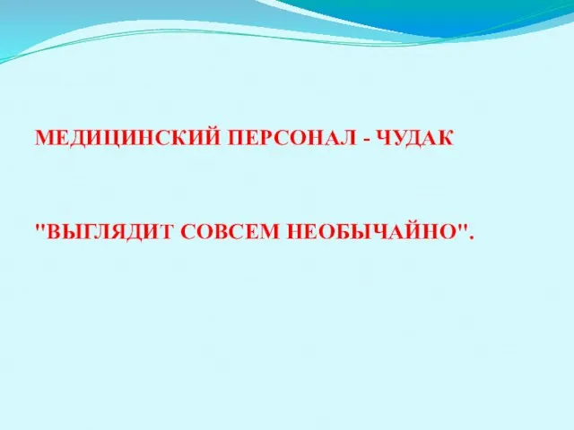 МЕДИЦИНСКИЙ ПЕРСОНАЛ - ЧУДАК "ВЫГЛЯДИТ СОВСЕМ НЕОБЫЧАЙНО".