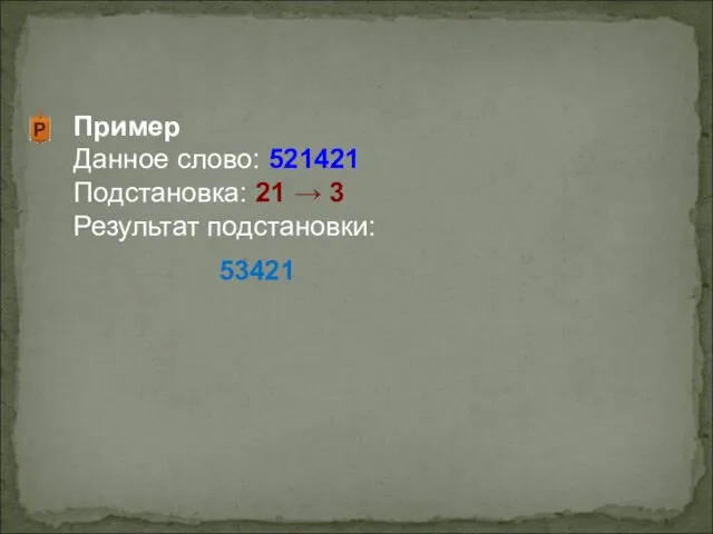 Пример Данное слово: 521421 Подстановка: 21 → 3 Результат подстановки: 53421