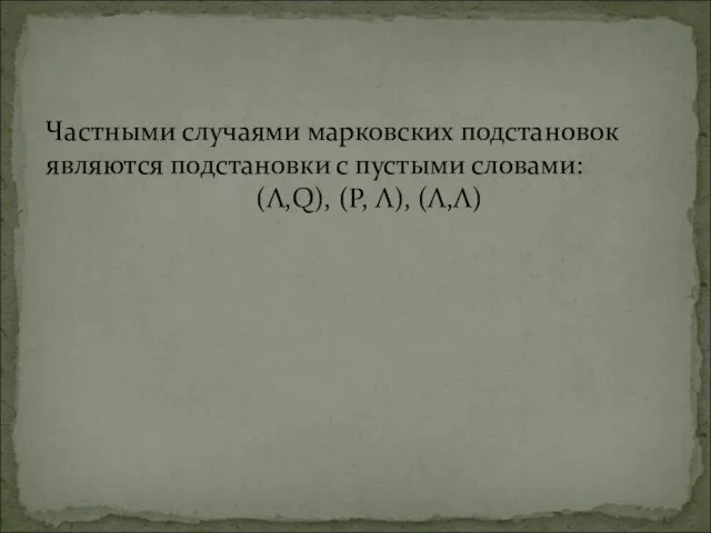 Частными случаями марковских подстановок являются подстановки с пустыми словами: (Λ,Q), (P, Λ), (Λ,Λ)