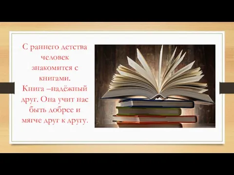 С раннего детства человек знакомится с книгами. Книга –надёжный друг. Она