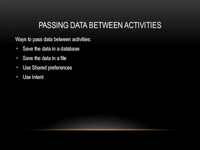 PASSING DATA BETWEEN ACTIVITIES Ways to pass data between activities: Save