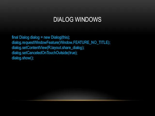 DIALOG WINDOWS final Dialog dialog = new Dialog(this); dialog.requestWindowFeature(Window.FEATURE_NO_TITLE); dialog.setContentView(R.layout.share_dialog); dialog.setCanceledOnTouchOutside(true); dialog.show();