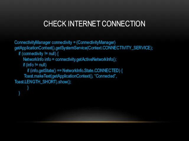 CHECK INTERNET CONNECTION ConnectivityManager connectivity = (ConnectivityManager) getApplicationContext().getSystemService(Context.CONNECTIVITY_SERVICE); if (connectivity !=