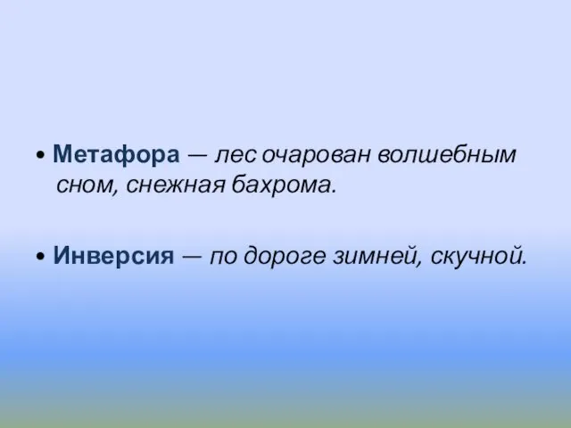 • Метафора — лес очарован волшебным сном, снежная бахрома. • Инверсия — по дороге зимней, скучной.