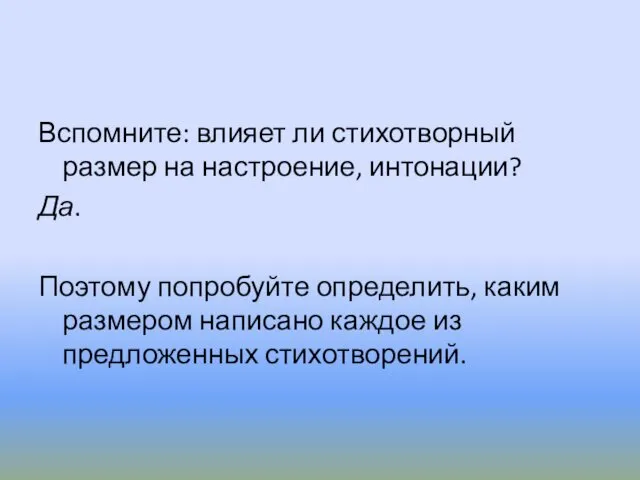 Вспомните: влияет ли стихотворный размер на настроение, интонации? Да. Поэтому попробуйте