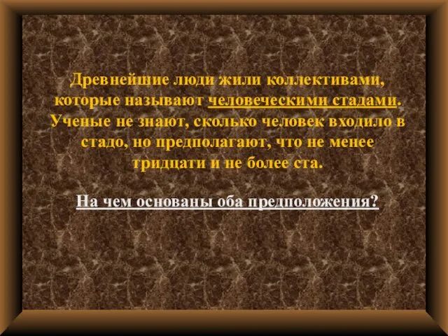 Древнейшие люди жили коллективами, которые называют человеческими стадами. Ученые не знают,