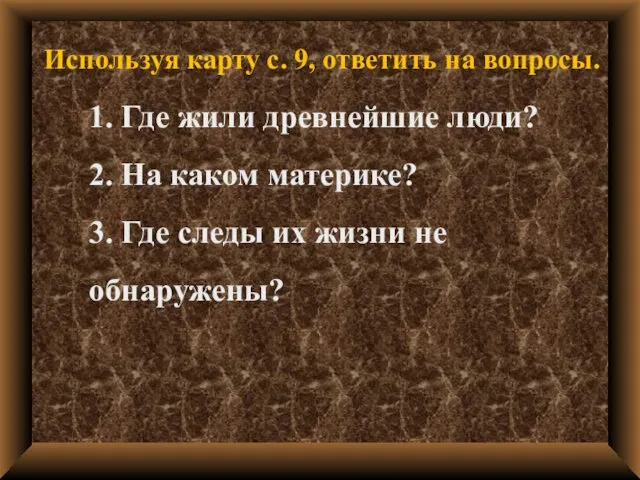 1. Где жили древнейшие люди? 2. На каком материке? 3. Где