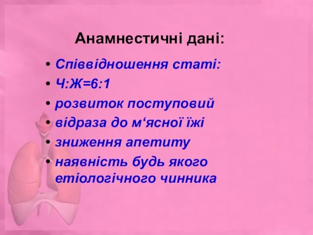 Анамнестичні дані: Співвідношення статі: Ч:Ж=6:1 розвиток поступовий відраза до м‘ясної їжі