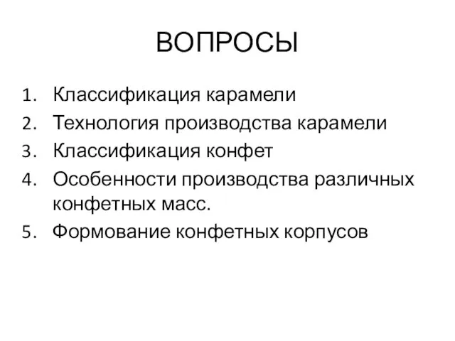 ВОПРОСЫ Классификация карамели Технология производства карамели Классификация конфет Особенности производства различных конфетных масс. Формование конфетных корпусов