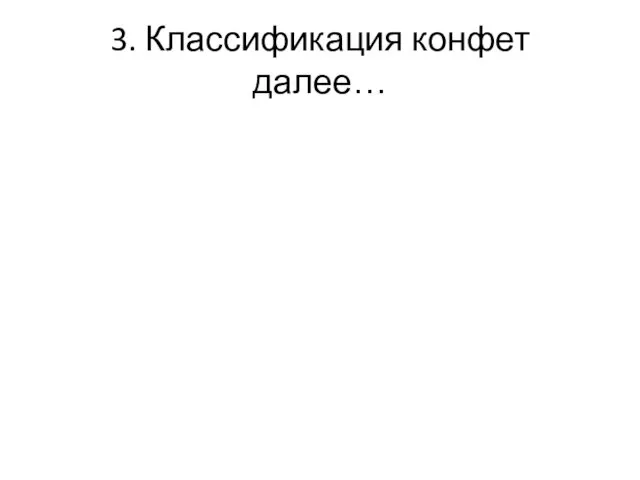 3. Классификация конфет далее…