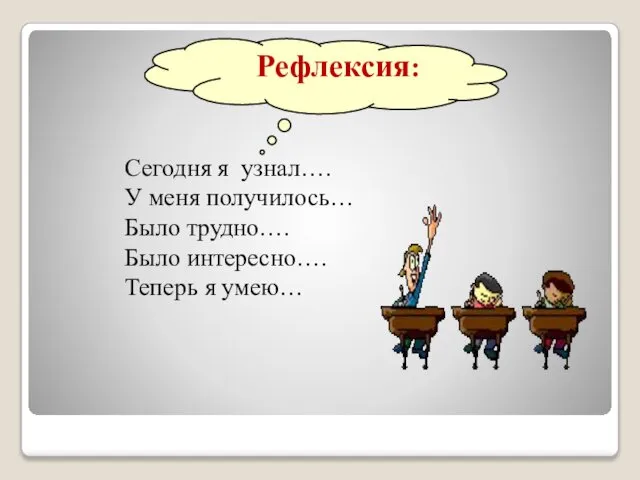 Рефлексия: Сегодня я узнал…. У меня получилось… Было трудно…. Было интересно…. Теперь я умею…