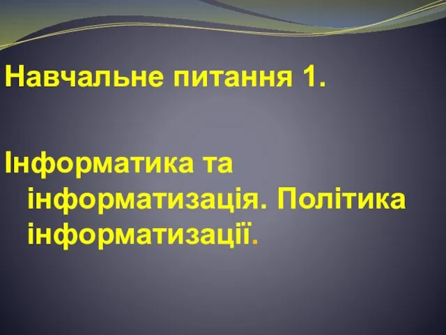 Навчальне питання 1. Інформатика та інформатизація. Політика інформатизації.