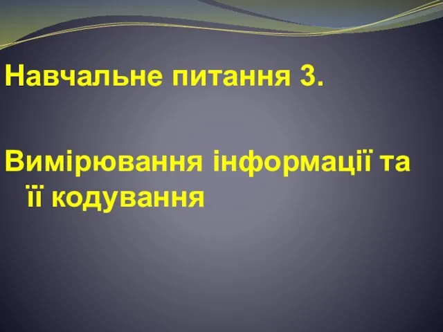 Навчальне питання 3. Вимірювання інформації та її кодування