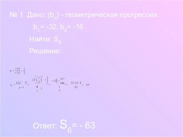 № 1. Дано: (bn) - геометрическая прогрессия. b1= -32, b2= -16