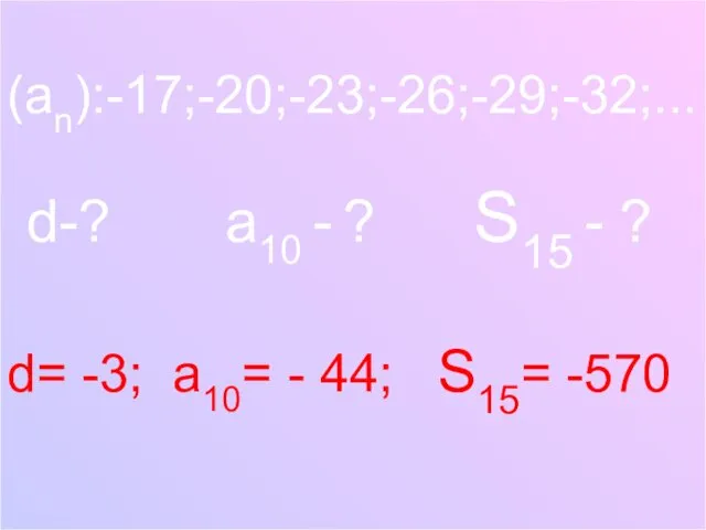 (an):-17;-20;-23;-26;-29;-32;... d-? a10 - ? S15 - ? d= -3; a10= - 44; S15= -570