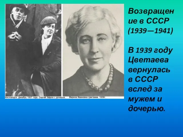 Возвращение в СССР (1939—1941) В 1939 году Цветаева вернулась в СССР вслед за мужем и дочерью.