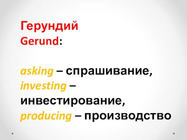 Герундий Gerund: asking – спрашивание, investing – инвестирование, producing – производство